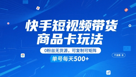 快手短视频带货商品卡玩法,不直播不发视频,0粉丝无货源,可复制可矩阵,单号每天1-5张-慧阅轩