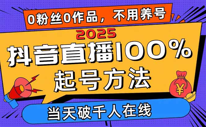 2025抖音直播100%起号方法,0粉丝0作品当天破千人在线 可配合多种变现方式-慧阅轩