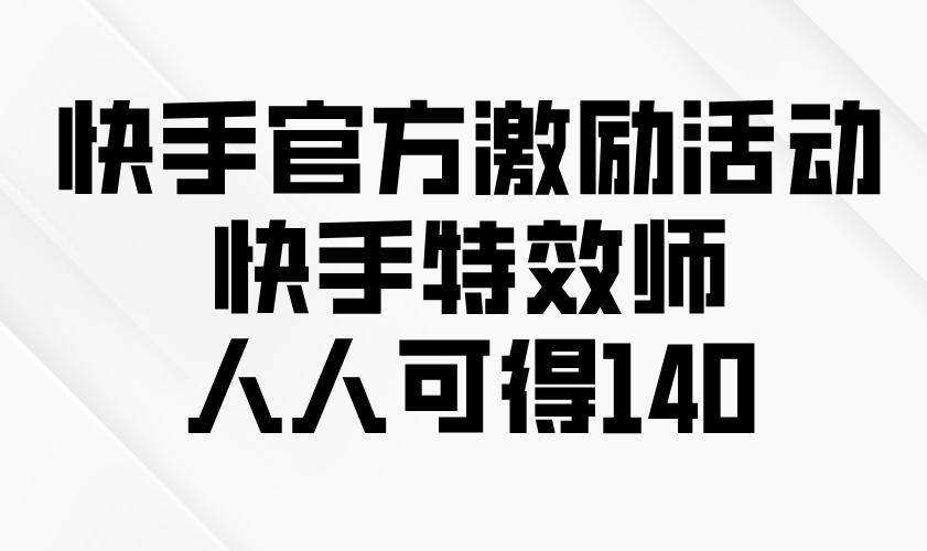快手官方激励活动-快手特效师，人人可得140-慧阅轩