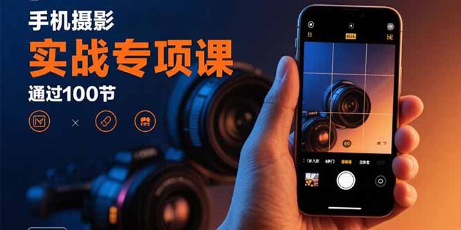 手机摄影实战专项课:通过100节实操课程实现从入门到精通的技能进阶-慧阅轩