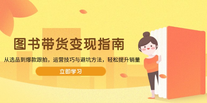 图书带货变现指南,从选品到爆款跟拍,运营技巧与避坑方法,轻松提升销量-慧阅轩