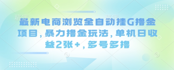 最新电商浏览全自动挂G撸金项目,暴力撸金玩法,单机日收益2张+,多号多撸【揭秘】-慧阅轩