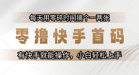 零撸快手首码,每天用零碎时间搞个一两张,有快手就能操作小白轻松上手【揭秘】-慧阅轩