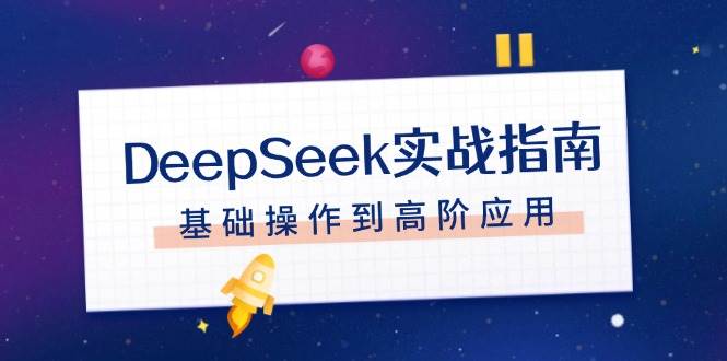 DeepSeek实战指南，注册配置、对话技巧、文件处理、基础操作到高阶应用-慧阅轩
