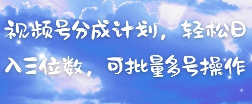视频号分成计划,轻松日入三位数,可批量多号操作-慧阅轩