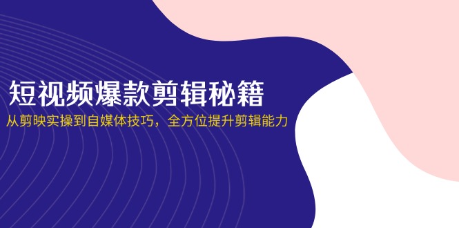 短视频爆款剪辑秘籍,从剪映实操到自媒体技巧,全方位提升剪辑能力-慧阅轩