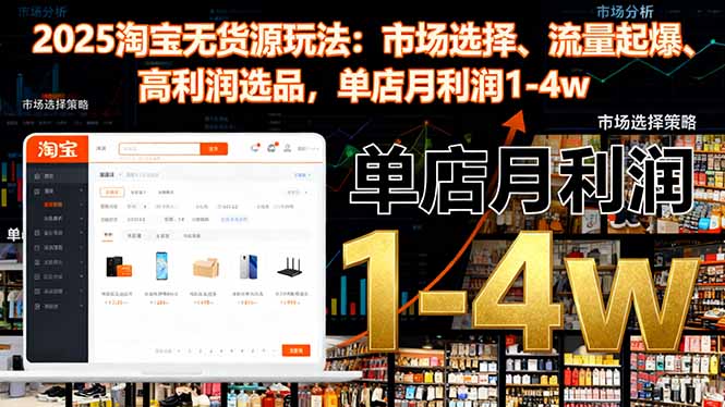 2025淘宝无货源玩法：市场选择、流量起爆、高利润选品，单店月利润1-4w-慧阅轩