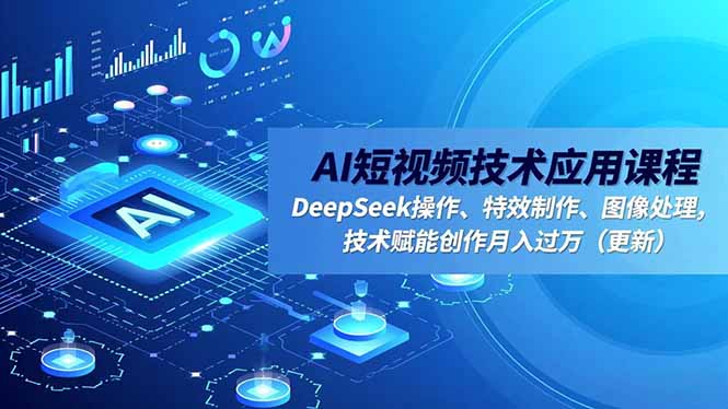 AI短视频技术应用课程,DeepSeek操作、特效制作、图像处理,技术赋能创作月入过万(更新-慧阅轩