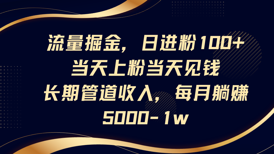 流量掘金,日进粉100+,当天上粉当天见钱,长期管道收入,每月躺赚5000-1w-慧阅轩