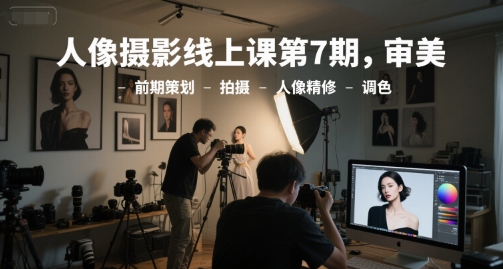 人像摄影线上课第7期,审美-前期策划-拍摄-人像精修-调色-慧阅轩