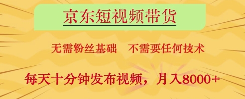 京东短视频带货,无需粉丝基础,不需要任何技术,每天十分钟发布视频,月入8k【揭秘】-慧阅轩