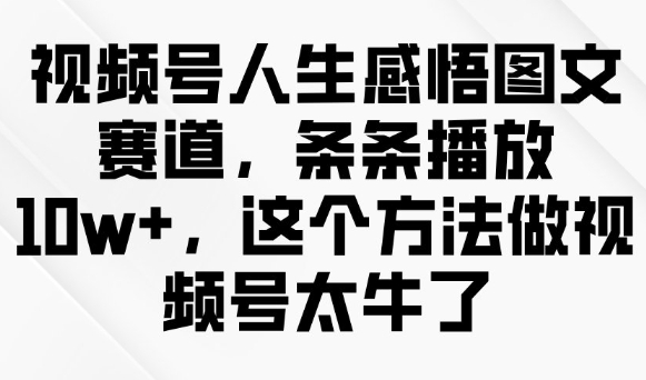 视频号人生感悟图文赛道,条条播放10w+,这个方法做视频号太牛了-慧阅轩