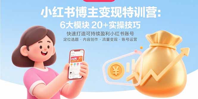 小红书博主变现特训营:6大模块20+实操技巧 快速打造可持续盈利小红书账号-慧阅轩
