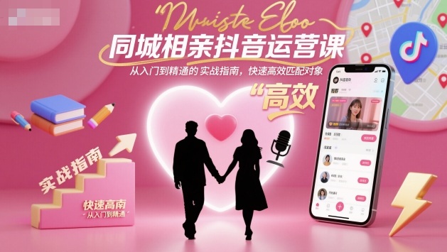 同城相亲抖音运营课,从入门到精通的实战指南,快速高效匹配对象-慧阅轩