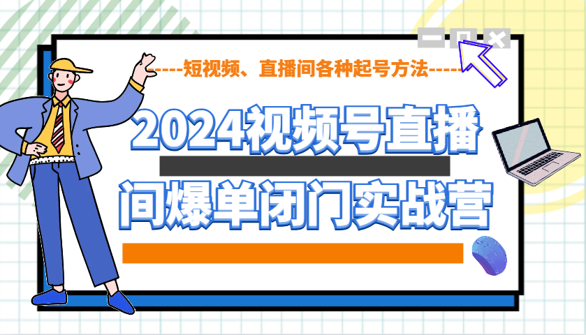 2024视频号直播间爆单闭门实战营，教你如何做视频号，短视频、直播间各种起号方法-慧阅轩