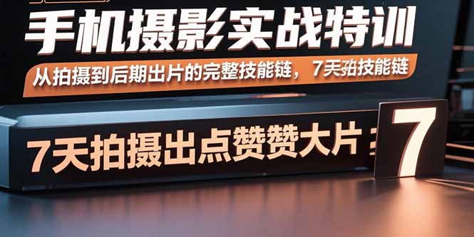 手机摄影实战特训,从拍摄到后期出片的完整技能链,7天拍出点赞大片-慧阅轩