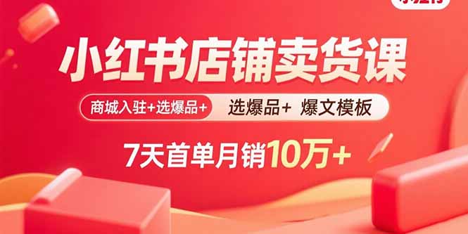 小红书店铺卖货课:商城入驻+选爆品+爆文模板,7天首单月销10万+-慧阅轩