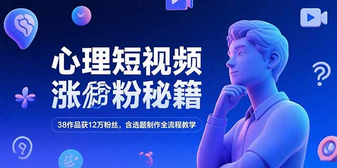 心理短视频涨粉秘籍,38作品获12万粉丝,含选题制作全流程教学-慧阅轩