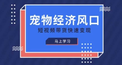 宠物赛道快速变现精品课，宠物经济风口，短视频带货快速变现-慧阅轩