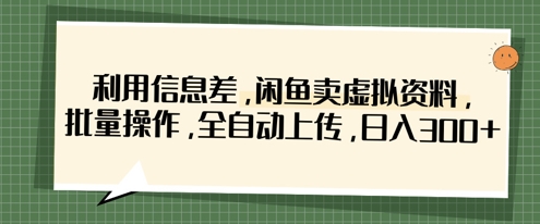 利用信息差,闲鱼卖虚拟资料,批量操作,全自动上传,日入3张-慧阅轩
