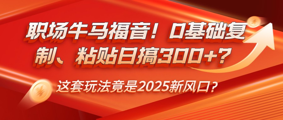职场牛马福音!0基础复制、粘贴日搞300+?这套玩法竟是2025新风口?-慧阅轩