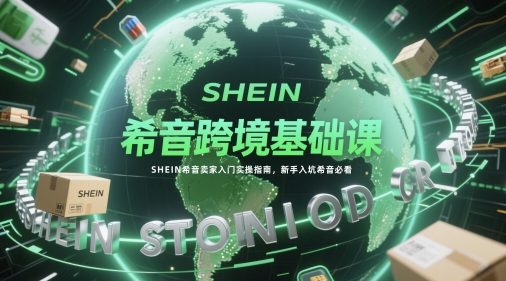 希音跨境基础课,SHEIN希音卖家入门实操指南,新手入坑希音必看-慧阅轩