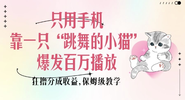 只用手机靠一只“跳舞的小猫”爆发百万播放,狂撸分成收益,保姆级教学-慧阅轩