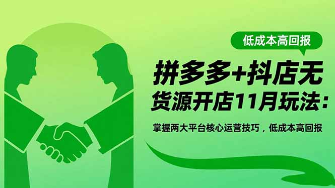 拼多多+抖店无货源开店11月玩法：掌握两大平台核心运营技巧，低成本高回报-慧阅轩