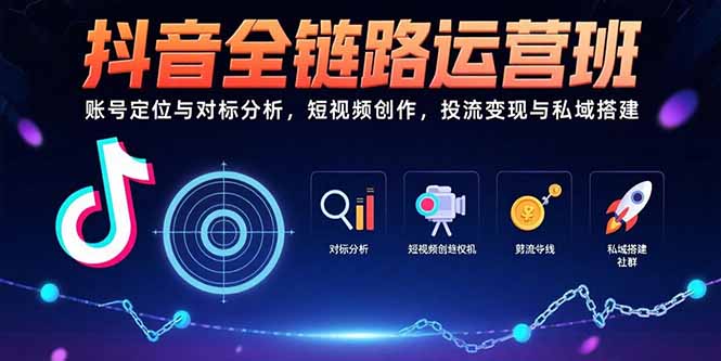 抖音全链路运营班：账号定位与对标分析，短视频创作，投流变现与私域搭建-慧阅轩