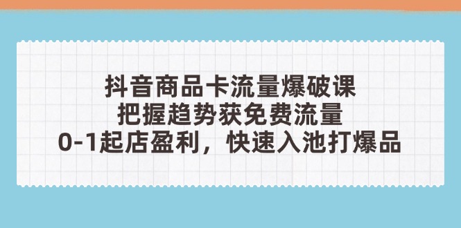 抖音商品卡流量爆破课:把握趋势获免费流量,0-1起店盈利,快速入池打爆品-慧阅轩