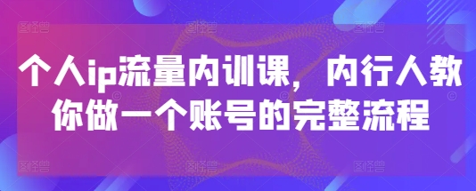 个人ip流量内训课,内行人教你做一个账号的完整流程-慧阅轩