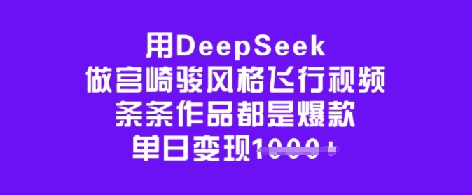 用DeepSeek做宫崎骏风格飞行视频,条条作品都是爆款,单日变现多张-慧阅轩