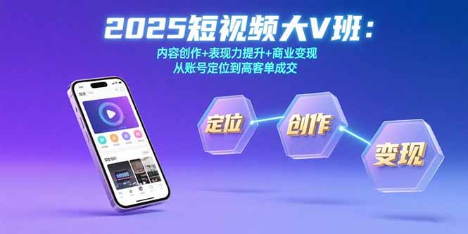 2025短视频大V班:内容创作+表现力提升+商业变现 从账号定位到高客单成交-慧阅轩