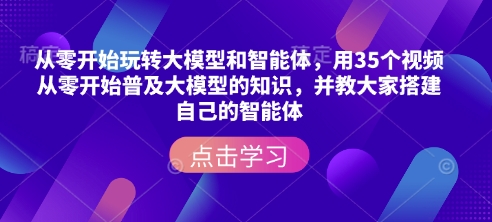 从零开始玩转大模型和智能体,用35个视频从零开始普及大模型的知识,并教大家搭建自己的智能体-慧阅轩