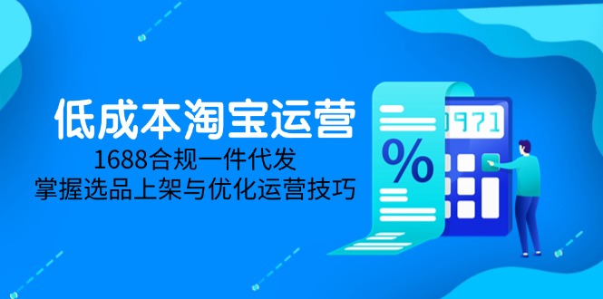 低成本淘宝运营-5月更新,1688合规一件代发,掌握选品上架与优化运营技巧-慧阅轩