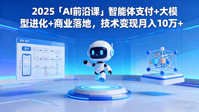 2025「AI前沿课」智能体支付+大模型进化+商业落地,技术变现月入10万+-慧阅轩