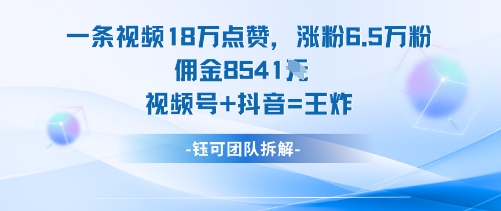 一条视频18W点赞，涨粉6.5W粉佣金8541米，视频号+抖音=王炸-慧阅轩