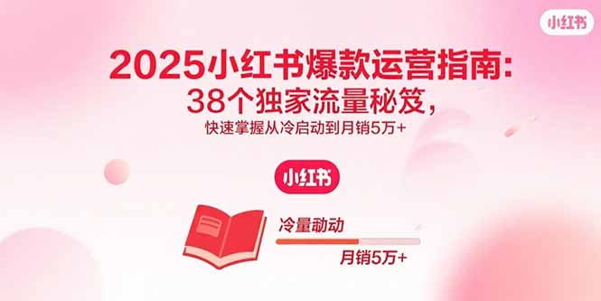 2025小红书爆款运营指南:38个独家流量秘笈,快速掌握从冷启动到月销5万+-慧阅轩