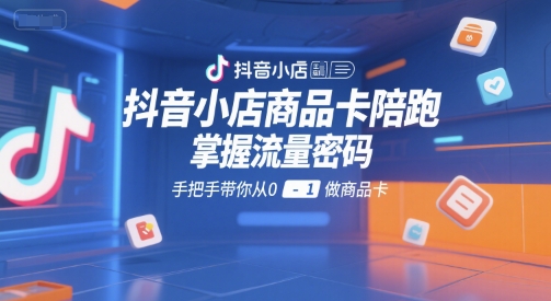 抖音小店商品卡陪跑，掌握流量密码，手把手带你从0-1做商品卡-慧阅轩
