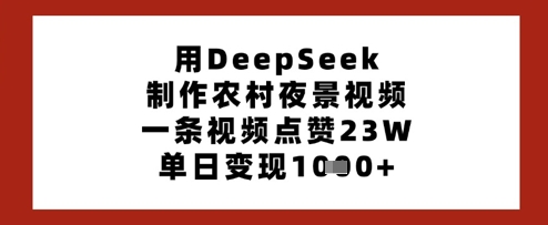用DeepSeek制作农村夜景视频,一条视频点赞23W,单日变现多张-慧阅轩