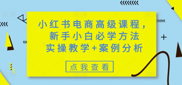小红书电商高级课程,新手小白必学方法,实操教学+案例分析-慧阅轩