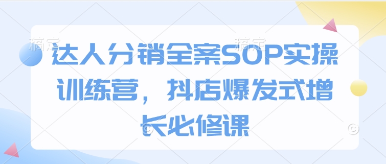 达人分销全案SOP实操训练营,抖店爆发式增长必修课-慧阅轩