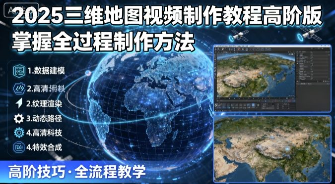2025三维地图视频制作教程高阶版,掌握全过程制作方法-慧阅轩