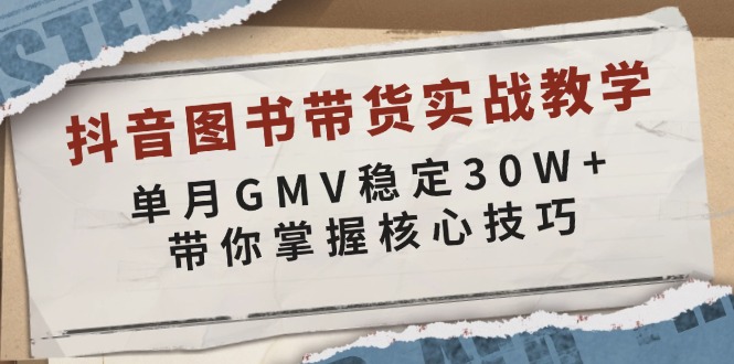 抖音图书带货实战教学，单月GMV稳定30W+，带你掌握核心技巧-慧阅轩