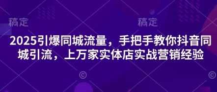 2025引爆同城流量,手把手教你抖音同城引流,上万家实体店实战营销经验-慧阅轩