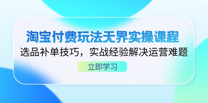 淘宝付费玩法无界实操课程,选品补单技巧,实战经验解决运营难题-慧阅轩
