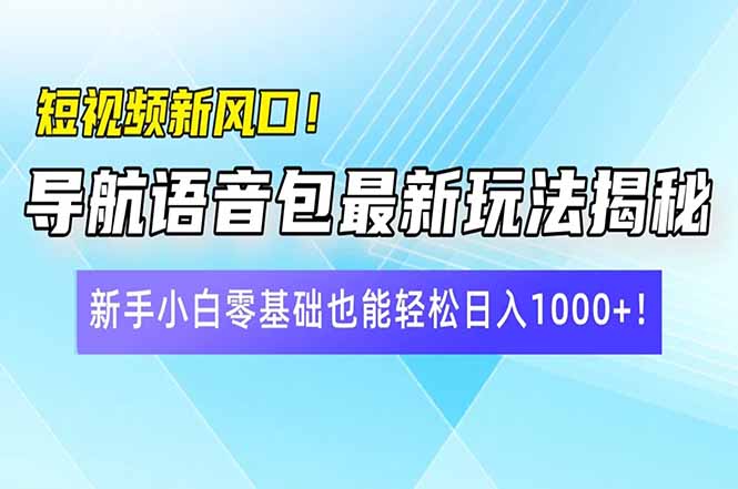 短视频新风口!导航语音包最新玩法揭秘,新手小白零基础也能轻松日入10…-慧阅轩