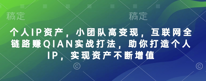 个人IP资产,小团队高变现,互联网全链路赚QIAN实战打法,助你打造个人IP,实现资产不断增值-慧阅轩