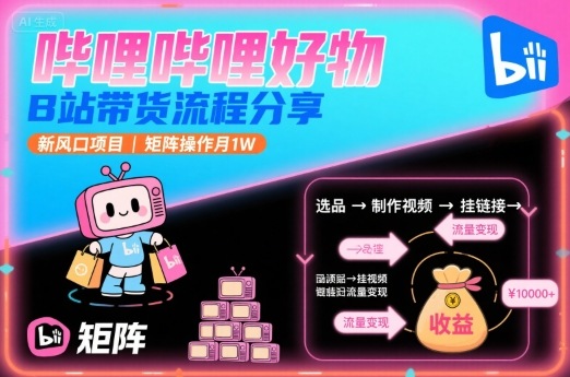 哔哩哔哩好物，B站带货流程分享，新风口项目，矩阵操作月1W-慧阅轩
