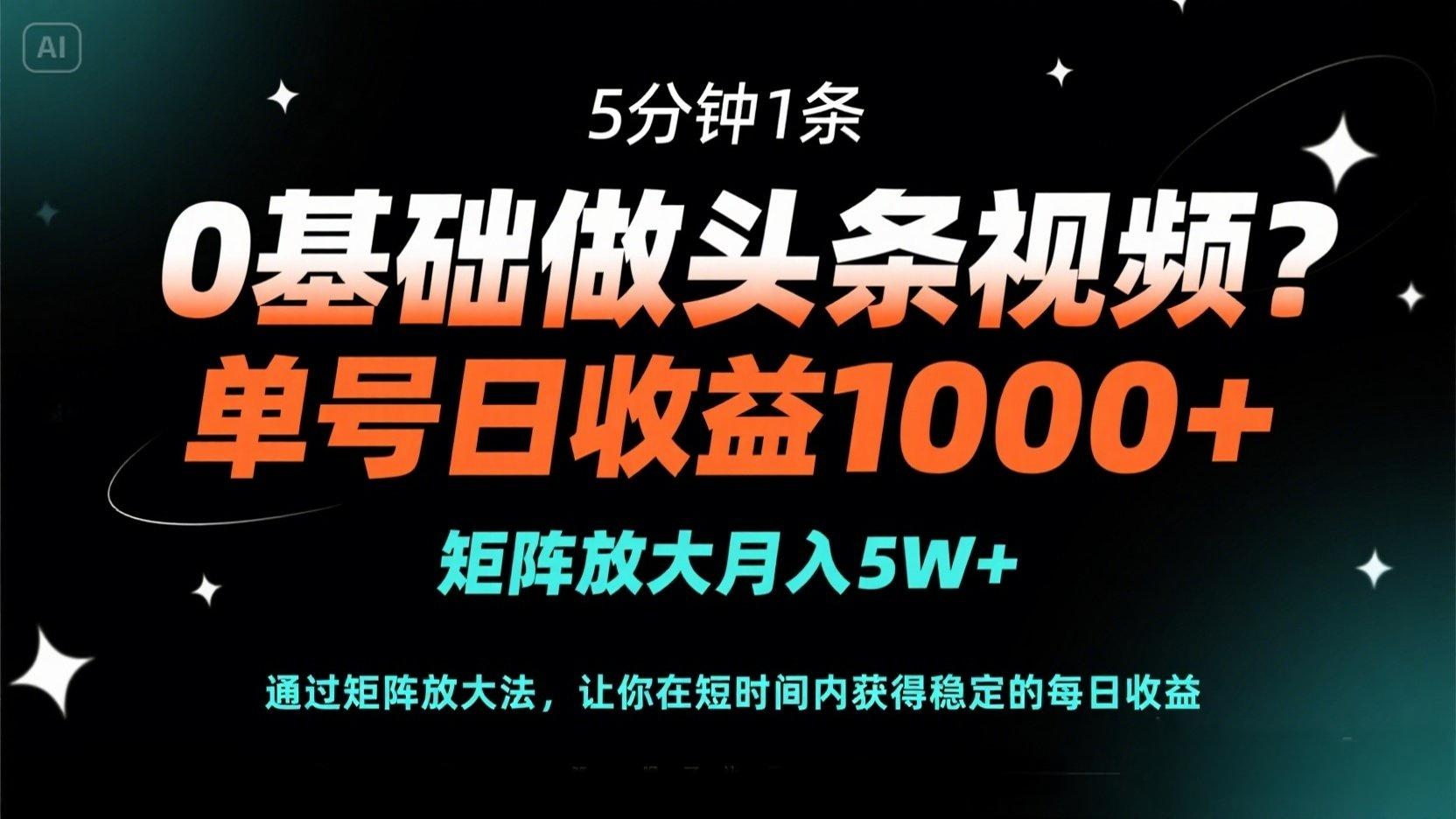 0基础做头条视频?5分钟1条,单号日收益1000+,矩阵放大月入5W+-慧阅轩